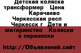 Детская коляска трансформер › Цена ­ 4 000 - Карачаево-Черкесская респ., Черкесск г. Дети и материнство » Коляски и переноски   